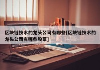 区块链技术的龙头公司有哪些[区块链技术的龙头公司有哪些股票]