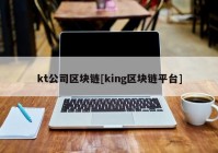 kt公司区块链[king区块链平台]