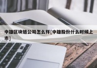 中雄区块链公司怎么样[中雄股份什么时候上市]