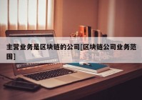 主营业务是区块链的公司[区块链公司业务范围]