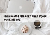 排名前100的中国区块链公司有几家[中国十大区块链公司]