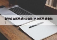 监管突击区块链ico公司[严查区块链金融]