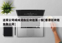 这家公司或成港股区块链第一股[香港区块链金融公司]