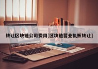 转让区块链公司费用[区块链营业执照转让]