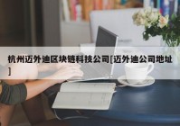 杭州迈外迪区块链科技公司[迈外迪公司地址]