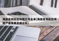 海南自贸区区块链公司名单[海南自贸区区块链产业发展高峰论坛]