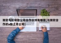 微软与区块链公司合作伙伴有哪些[与微软合作的a股上市公司]