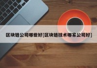 区块链公司哪些好[区块链技术哪家公司好]