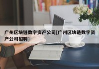 广州区块链数字资产公司[广州区块链数字资产公司招聘]