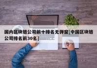 国内区块链公司前十排名无弹窗[中国区块链公司排名前30名]