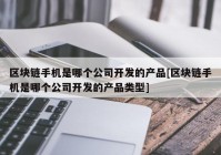 区块链手机是哪个公司开发的产品[区块链手机是哪个公司开发的产品类型]