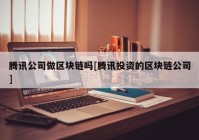 腾讯公司做区块链吗[腾讯投资的区块链公司]