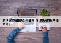 腾讯区块链相关公司名称[腾讯投资的区块链公司]