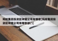 蚂蚁集团投资区块链公司有哪些[蚂蚁集团投资区块链公司有哪些部门]