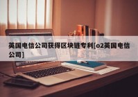 英国电信公司获得区块链专利[o2英国电信公司]