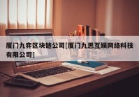 厦门九弈区块链公司[厦门九思互娱网络科技有限公司]