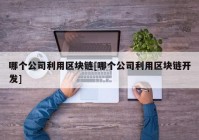 哪个公司利用区块链[哪个公司利用区块链开发]