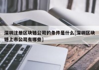 深圳注册区块链公司的条件是什么[深圳区块链上市公司有哪些]