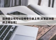 区块链公司可以在哪些行业上市[主营区块链的上市公司]