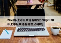 2020年上市区块链有哪些公司[2020年上市区块链有哪些公司呢]