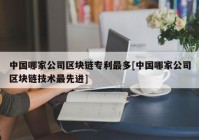 中国哪家公司区块链专利最多[中国哪家公司区块链技术最先进]