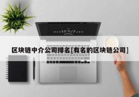 区块链中介公司排名[有名的区块链公司]