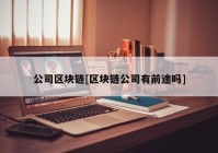 公司区块链[区块链公司有前途吗]