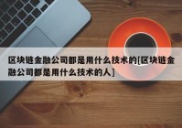 区块链金融公司都是用什么技术的[区块链金融公司都是用什么技术的人]