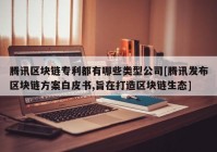 腾讯区块链专利都有哪些类型公司[腾讯发布区块链方案白皮书,旨在打造区块链生态]