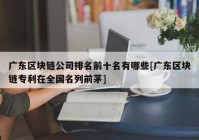 广东区块链公司排名前十名有哪些[广东区块链专利在全国名列前茅]